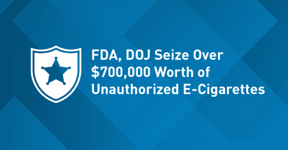 FDA, DOJ Seizes Over 700,000 Worth of Unauthorized E-Cigarettes